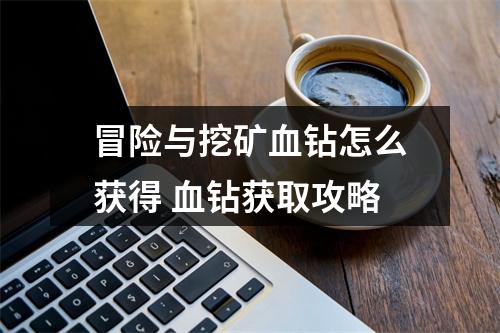 冒险与挖矿血钻怎么获得 血钻获取攻略