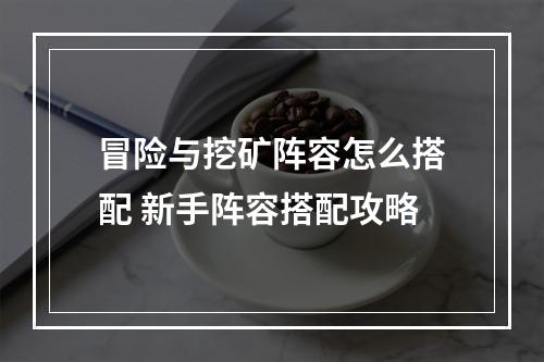 冒险与挖矿阵容怎么搭配 新手阵容搭配攻略