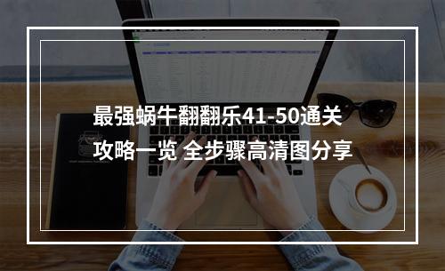 最强蜗牛翻翻乐41-50通关攻略一览 全步骤高清图分享