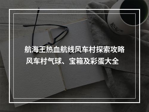 航海王热血航线风车村探索攻略 风车村气球、宝箱及彩蛋大全