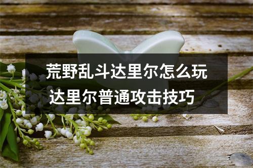 荒野乱斗达里尔怎么玩 达里尔普通攻击技巧