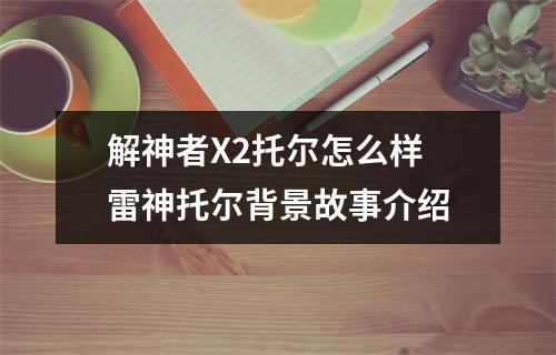 解神者X2托尔怎么样 雷神托尔背景故事介绍