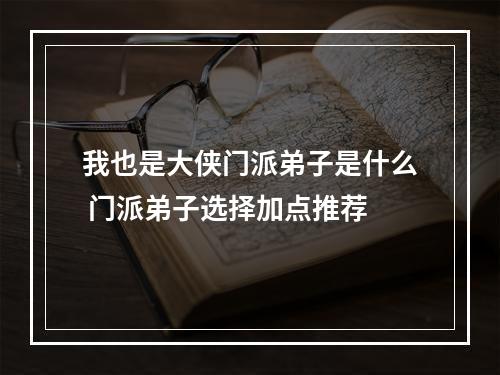 我也是大侠门派弟子是什么 门派弟子选择加点推荐