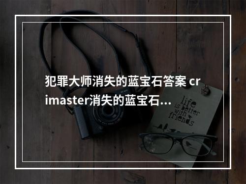 犯罪大师消失的蓝宝石答案 crimaster消失的蓝宝石答案详解