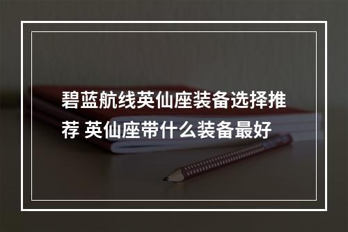 碧蓝航线英仙座装备选择推荐 英仙座带什么装备最好