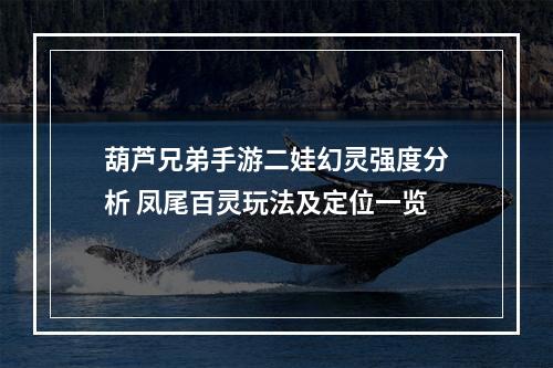 葫芦兄弟手游二娃幻灵强度分析 凤尾百灵玩法及定位一览