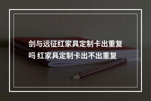 剑与远征红家具定制卡出重复吗 红家具定制卡出不出重复