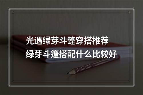 光遇绿芽斗篷穿搭推荐 绿芽斗篷搭配什么比较好