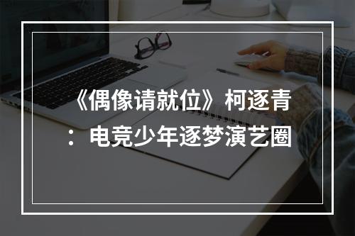 《偶像请就位》柯逐青：电竞少年逐梦演艺圈