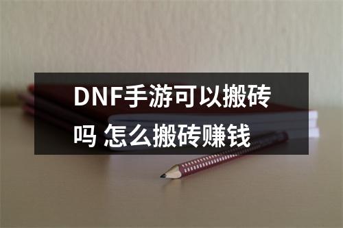 DNF手游可以搬砖吗 怎么搬砖赚钱