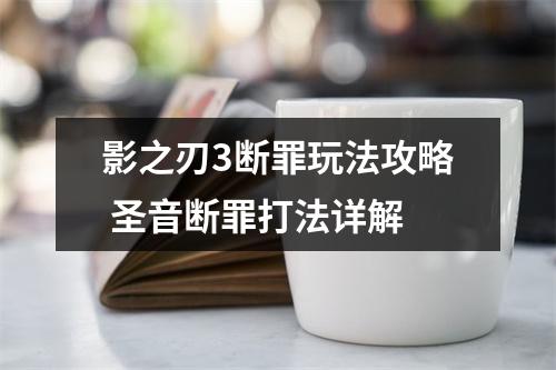 影之刃3断罪玩法攻略 圣音断罪打法详解