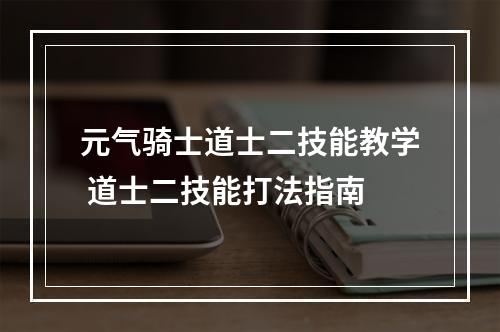 元气骑士道士二技能教学 道士二技能打法指南