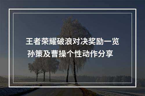 王者荣耀破浪对决奖励一览 孙策及曹操个性动作分享