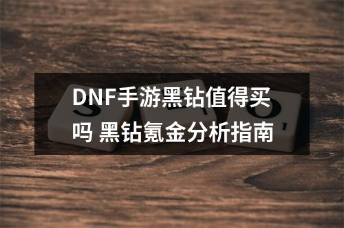 DNF手游黑钻值得买吗 黑钻氪金分析指南