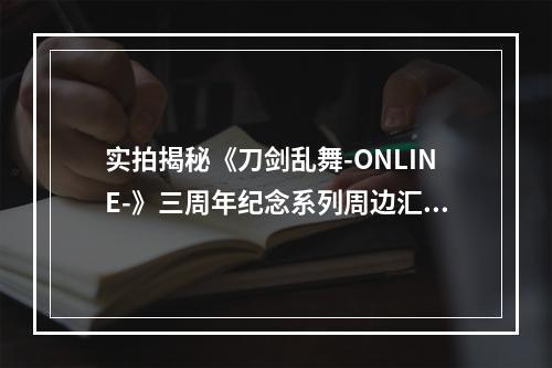 实拍揭秘《刀剑乱舞-ONLINE-》三周年纪念系列周边汇总