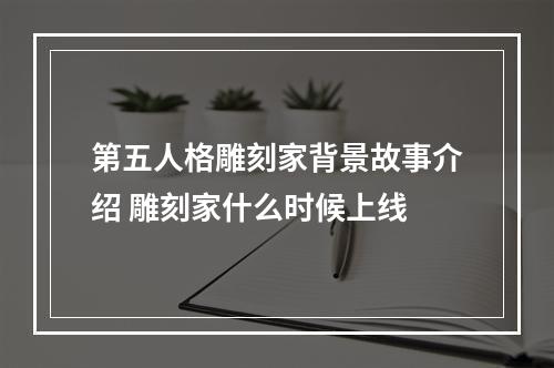 第五人格雕刻家背景故事介绍 雕刻家什么时候上线