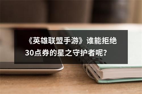 《英雄联盟手游》谁能拒绝30点券的星之守护者呢？