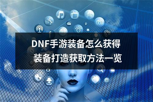 DNF手游装备怎么获得 装备打造获取方法一览