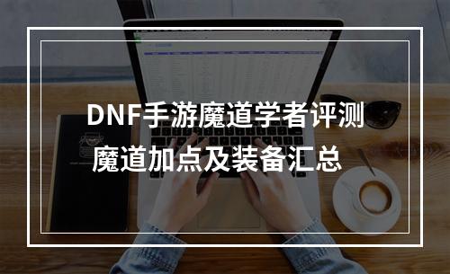 DNF手游魔道学者评测 魔道加点及装备汇总