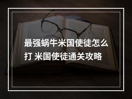 最强蜗牛米国使徒怎么打 米国使徒通关攻略