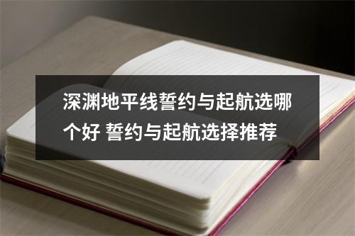 深渊地平线誓约与起航选哪个好 誓约与起航选择推荐