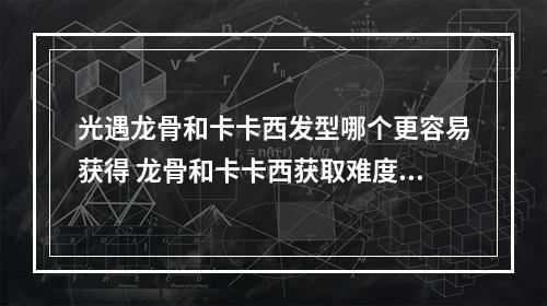 光遇龙骨和卡卡西发型哪个更容易获得 龙骨和卡卡西获取难度对比