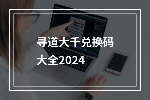 寻道大千兑换码大全2024