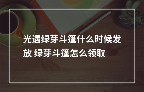 光遇绿芽斗篷什么时候发放 绿芽斗篷怎么领取