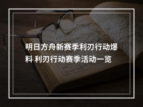 明日方舟新赛季利刃行动爆料 利刃行动赛季活动一览