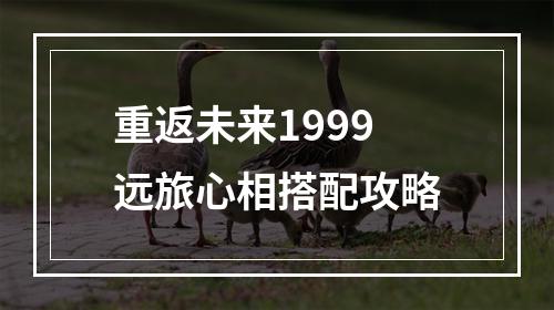 重返未来1999远旅心相搭配攻略