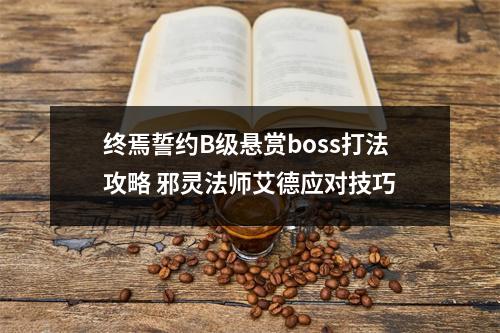 终焉誓约B级悬赏boss打法攻略 邪灵法师艾德应对技巧