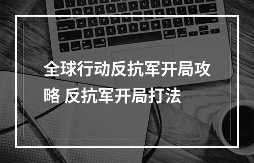 全球行动反抗军开局攻略 反抗军开局打法