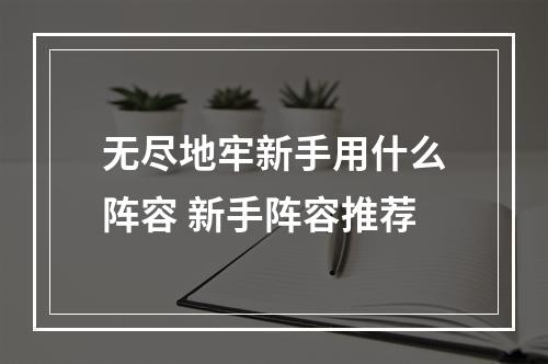 无尽地牢新手用什么阵容 新手阵容推荐