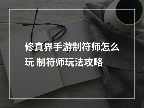 修真界手游制符师怎么玩 制符师玩法攻略