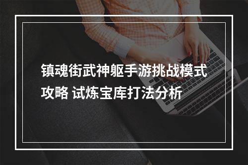 镇魂街武神躯手游挑战模式攻略 试炼宝库打法分析