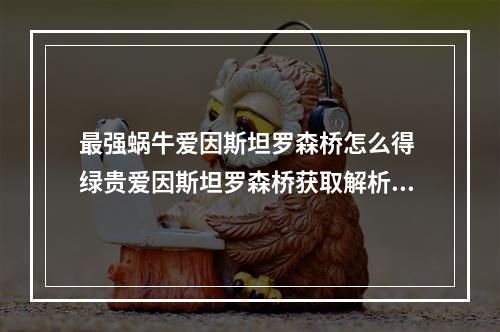 最强蜗牛爱因斯坦罗森桥怎么得 绿贵爱因斯坦罗森桥获取解析攻略