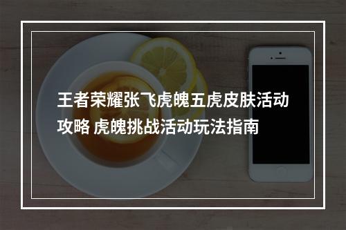 王者荣耀张飞虎魄五虎皮肤活动攻略 虎魄挑战活动玩法指南