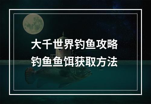 大千世界钓鱼攻略 钓鱼鱼饵获取方法