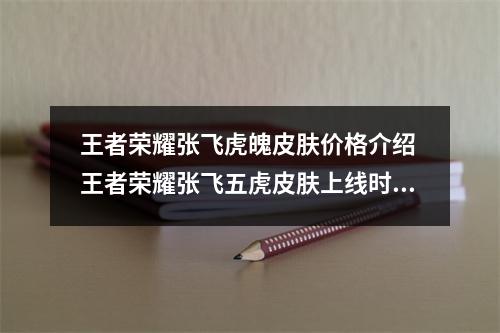 王者荣耀张飞虎魄皮肤价格介绍 王者荣耀张飞五虎皮肤上线时间