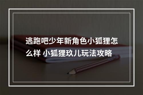 逃跑吧少年新角色小狐狸怎么样 小狐狸玖儿玩法攻略