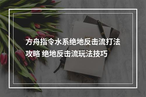 方舟指令水系绝地反击流打法攻略 绝地反击流玩法技巧