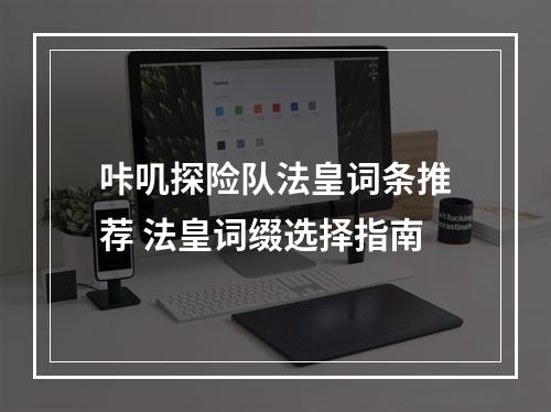 咔叽探险队法皇词条推荐 法皇词缀选择指南