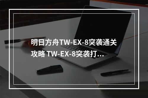 明日方舟TW-EX-8突袭通关攻略 TW-EX-8突袭打法详解