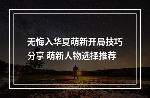 无悔入华夏萌新开局技巧分享 萌新人物选择推荐