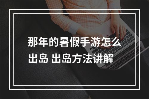 那年的暑假手游怎么出岛 出岛方法讲解