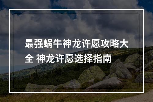 最强蜗牛神龙许愿攻略大全 神龙许愿选择指南