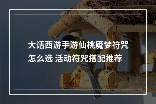 大话西游手游仙桃魇梦符咒怎么选 活动符咒搭配推荐