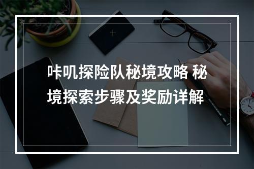 咔叽探险队秘境攻略 秘境探索步骤及奖励详解