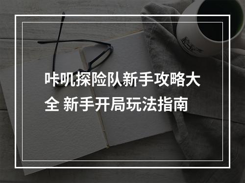 咔叽探险队新手攻略大全 新手开局玩法指南