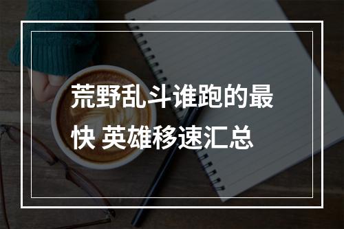 荒野乱斗谁跑的最快 英雄移速汇总